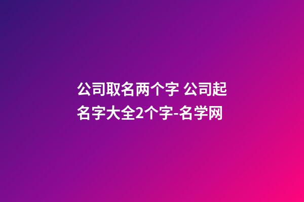 公司取名两个字 公司起名字大全2个字-名学网